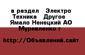  в раздел : Электро-Техника » Другое . Ямало-Ненецкий АО,Муравленко г.